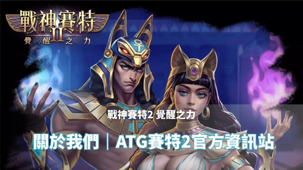 戰神賽特2覺醒之力 關於我們頁封面|ATG賽特2 官方資訊站主視覺圖片